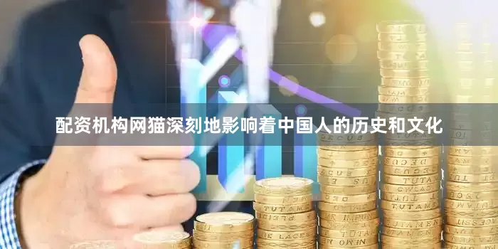 配资机构网猫深刻地影响着中国人的历史和文化