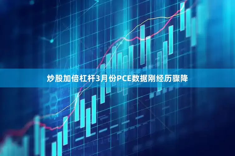 炒股加倍杠杆3月份PCE数据刚经历骤降