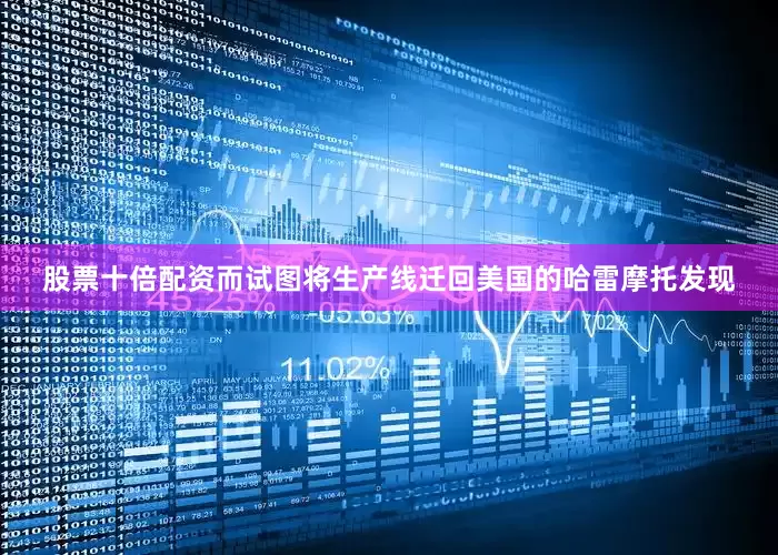 股票十倍配资而试图将生产线迁回美国的哈雷摩托发现