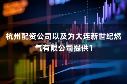 杭州配资公司以及为大连新世纪燃气有限公司提供1