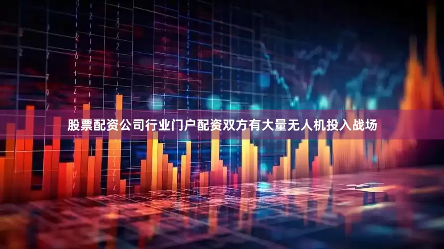 股票配资公司行业门户配资双方有大量无人机投入战场