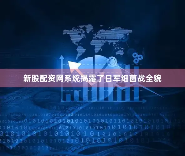 新股配资网系统揭露了日军细菌战全貌
