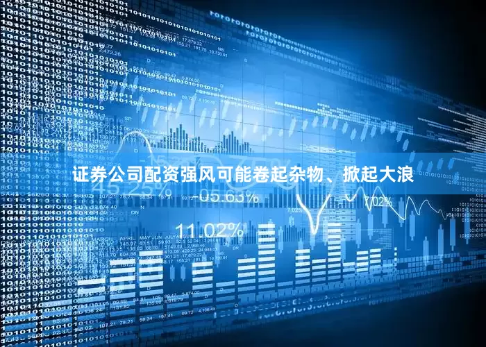 证券公司配资强风可能卷起杂物、掀起大浪