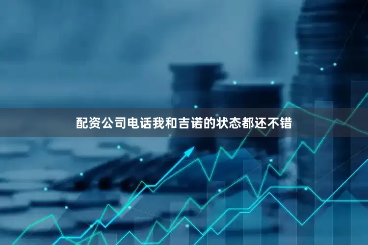 配资公司电话我和吉诺的状态都还不错