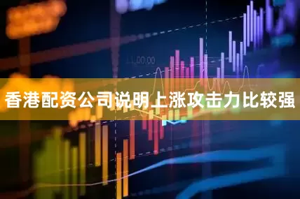 香港配资公司说明上涨攻击力比较强