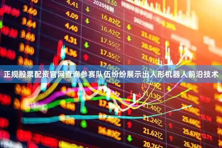 正规股票配资官网查询参赛队伍纷纷展示出人形机器人前沿技术