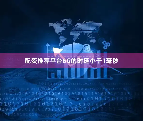 配资推荐平台6G的时延小于1毫秒