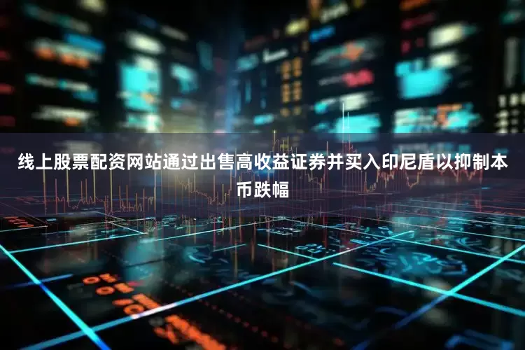 线上股票配资网站通过出售高收益证券并买入印尼盾以抑制本币跌幅