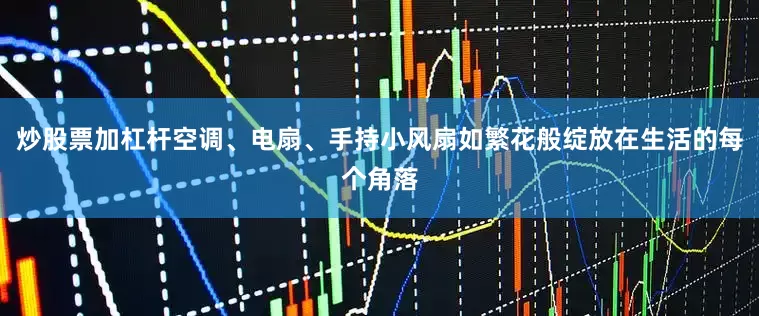 炒股票加杠杆空调、电扇、手持小风扇如繁花般绽放在生活的每个角落