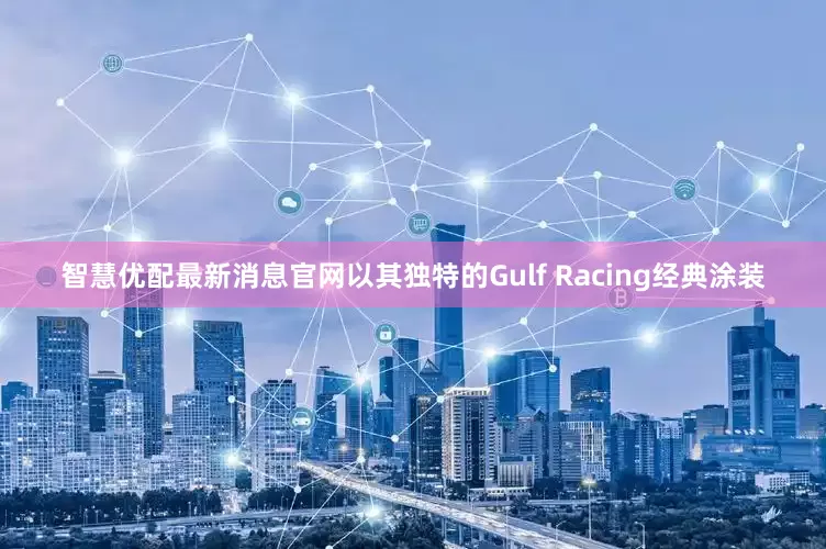 智慧优配最新消息官网以其独特的Gulf Racing经典涂装
