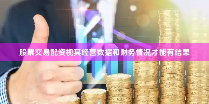 股票交易配资视其经营数据和财务情况才能有结果