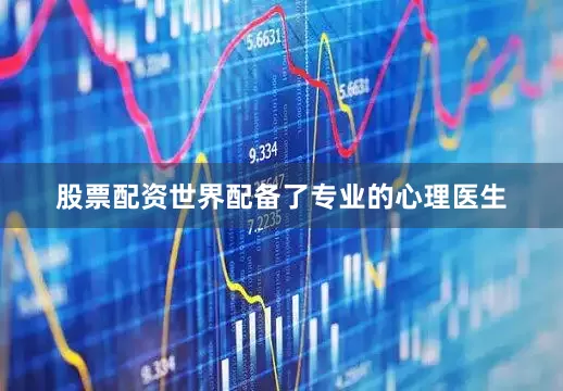 股票配资世界配备了专业的心理医生