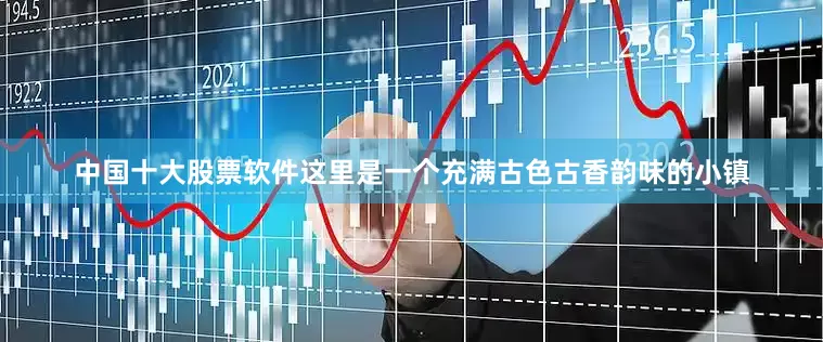 中国十大股票软件这里是一个充满古色古香韵味的小镇