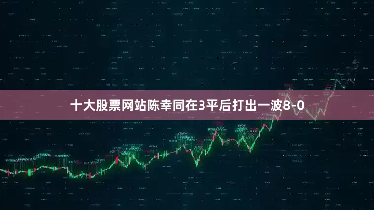 十大股票网站陈幸同在3平后打出一波8-0