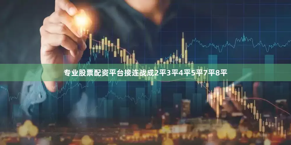 专业股票配资平台接连战成2平3平4平5平7平8平