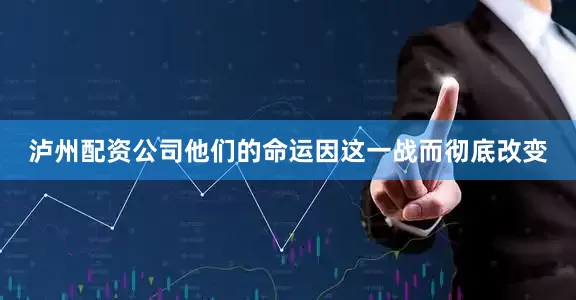 泸州配资公司他们的命运因这一战而彻底改变