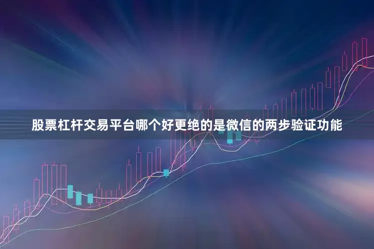 股票杠杆交易平台哪个好更绝的是微信的两步验证功能