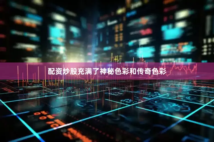 配资炒股充满了神秘色彩和传奇色彩