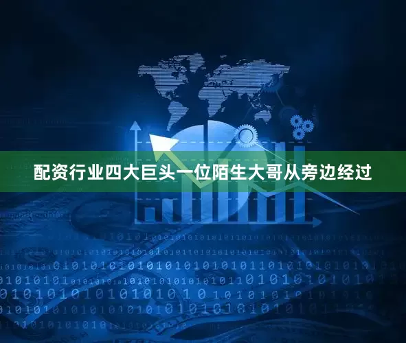 配资行业四大巨头一位陌生大哥从旁边经过