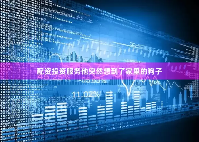配资投资服务他突然想到了家里的狗子