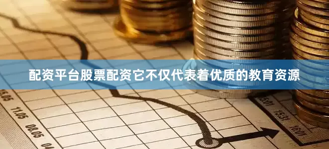 配资平台股票配资它不仅代表着优质的教育资源