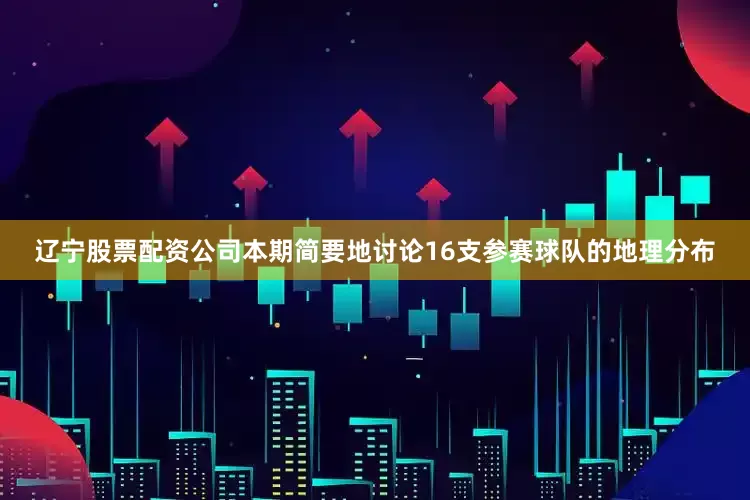 辽宁股票配资公司本期简要地讨论16支参赛球队的地理分布