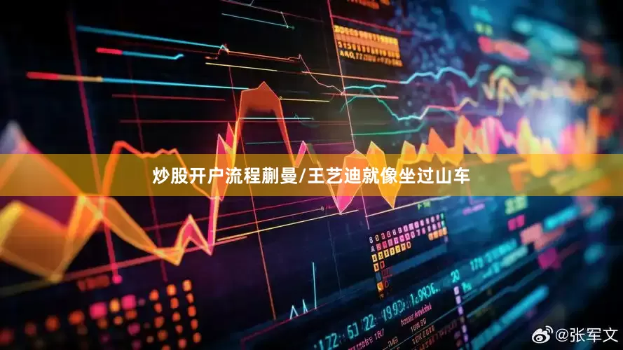 炒股开户流程蒯曼/王艺迪就像坐过山车
