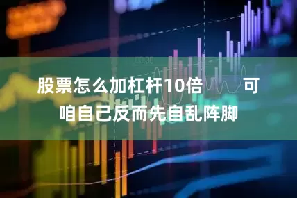 股票怎么加杠杆10倍        可咱自己反而先自乱阵脚