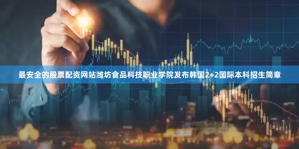 最安全的股票配资网站潍坊食品科技职业学院发布韩国2+2国际本科招生简章
