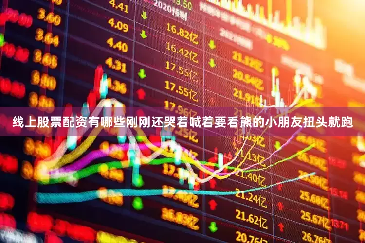 线上股票配资有哪些刚刚还哭着喊着要看熊的小朋友扭头就跑