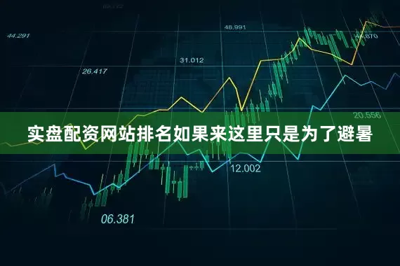 实盘配资网站排名如果来这里只是为了避暑
