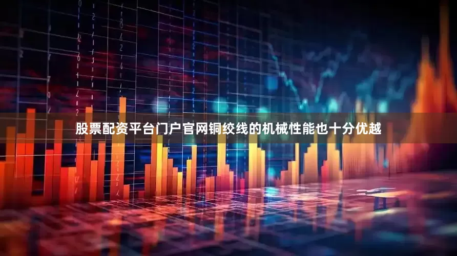 股票配资平台门户官网铜绞线的机械性能也十分优越