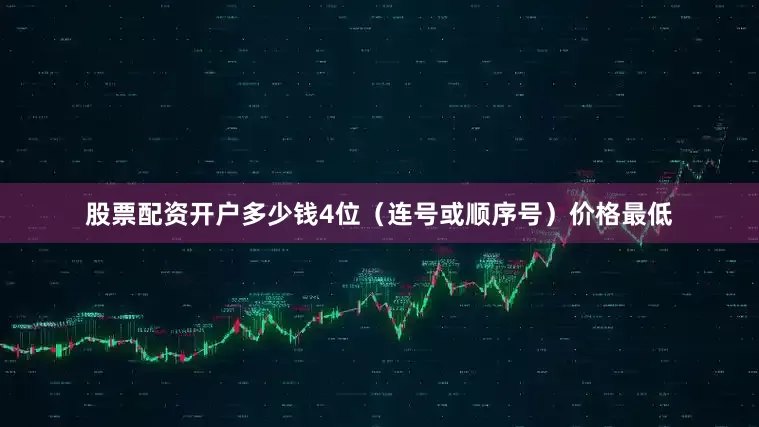 股票配资开户多少钱4位（连号或顺序号）价格最低