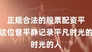 正规合法的股票配资平台这位曾平静记录平凡时光的人