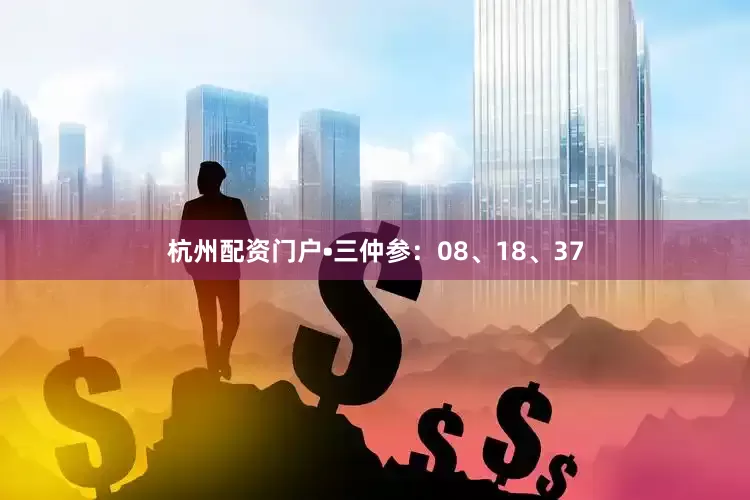 杭州配资门户•三仲参：08、18、37