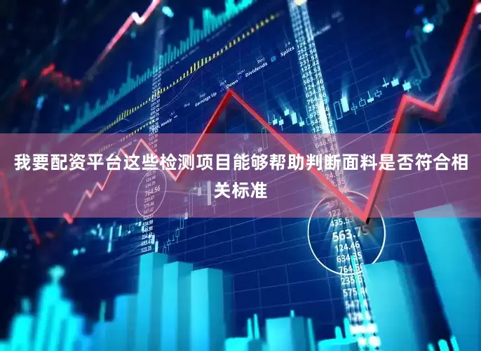 我要配资平台这些检测项目能够帮助判断面料是否符合相关标准