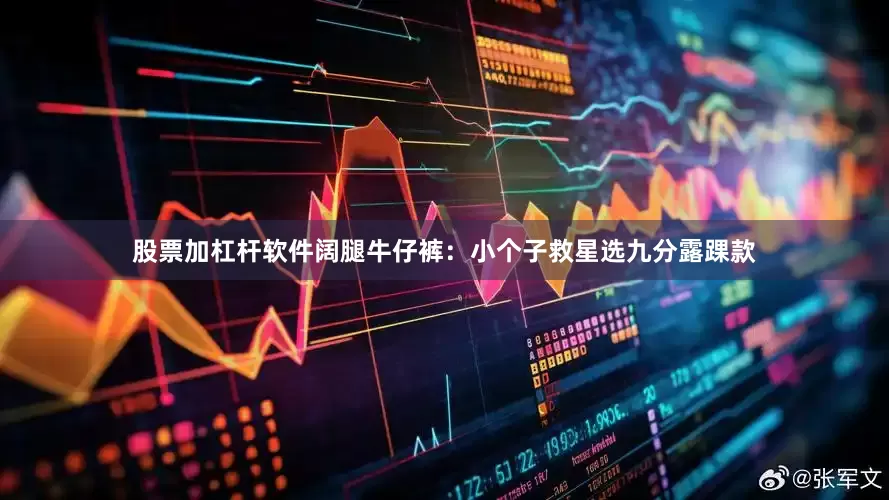 股票加杠杆软件阔腿牛仔裤：小个子救星选九分露踝款